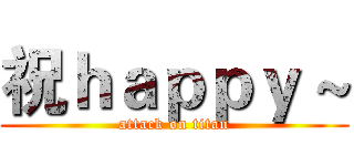 祝ｈａｐｐｙ ~ (attack on titan)