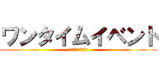 ワンタイムイベント (ワンタイムイベント)