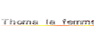 Ｔｈｏｍａ ｌａ ｆｅｍｍｅ ｆｏｎｔａｉｎｅ (attack on titan)