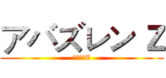 アバズレン Ｚ (如狼似虎Z)