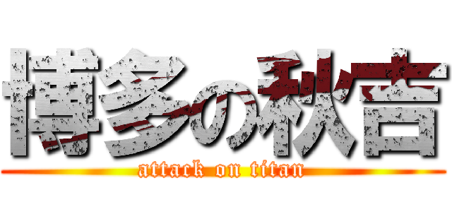 博多の秋吉 (attack on titan)