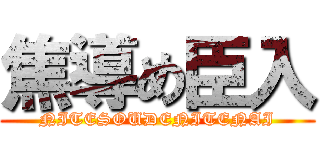 焦導め臣入 (NITESOUDENITENAI)