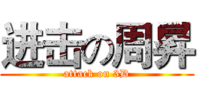 进击の周昇 (attack on 3D)