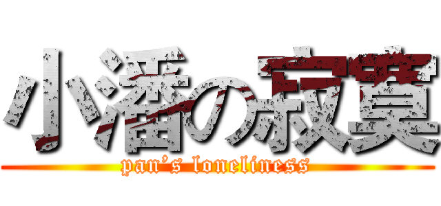 小潘の寂寞 (pan’s loneliness)