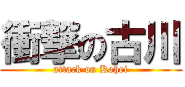衝撃の古川 (attack on Kohei)