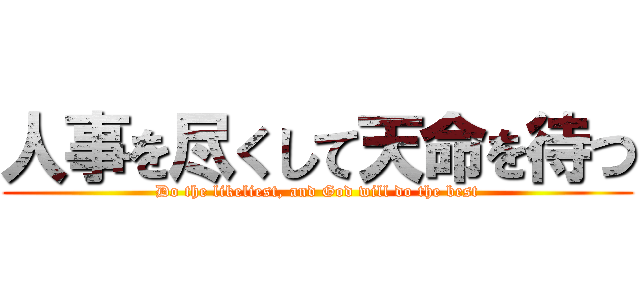人事を尽くして天命を待つ (Do the likeliest, and God will do the best)