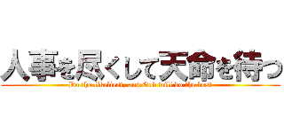 人事を尽くして天命を待つ (Do the likeliest, and God will do the best)