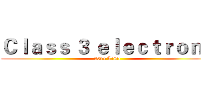 Ｃｌａｓｓ ３ ｅｌｅｃｔｒｏｎｓ (2014 Level)