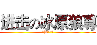 进击の冰原狼尊 (牛B！！！！)