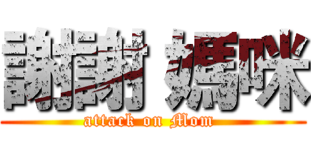 謝謝 媽咪 (attack on Mom )