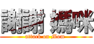謝謝 媽咪 (attack on Mom )