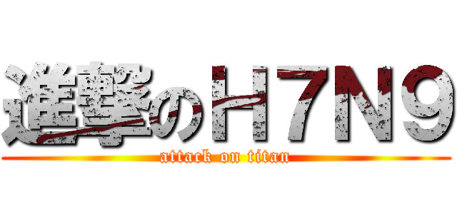 進撃のＨ７Ｎ９ (attack on titan)