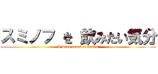 スミノフ を 飲みたい気分 (I want drink smirnoff)