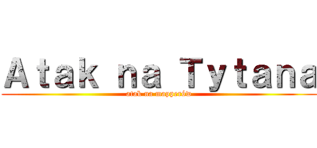 Ａｔａｋ ｎａ Ｔｙｔａｎａ (atak na mapperów)