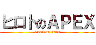 ヒロトのＡＰＥＸ (attack on titan)