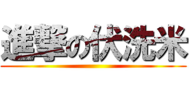 進撃の伏洗米 ()