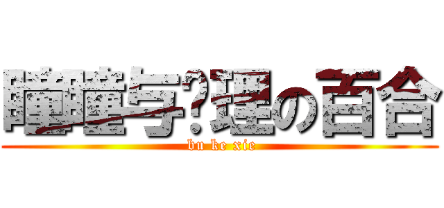 瞳瞳与爱理の百合 ( bu ke xie)