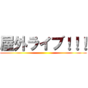 屋外ライブ！！！ ()