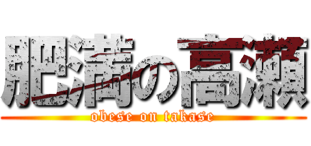 肥満の高瀬 (obese on takase)