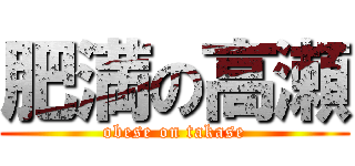 肥満の高瀬 (obese on takase)