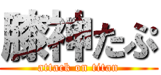 膝神たぷ (attack on titan)
