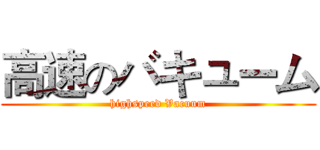 高速のバキューム (highspeed Vacuum)
