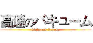 高速のバキューム (highspeed Vacuum)