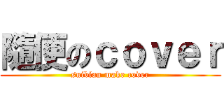 隨便のｃｏｖｅｒ (suibian make cover)