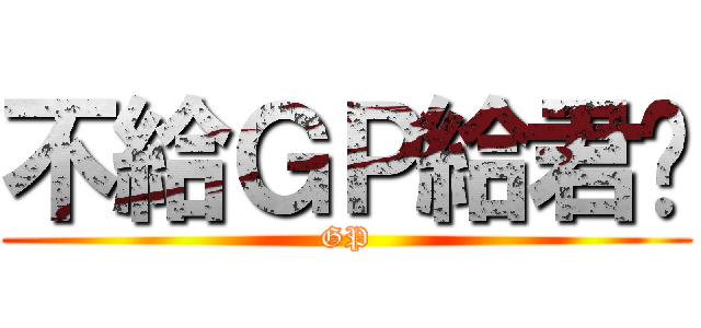 不給ＧＰ給君瑋 (GP)