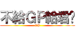 不給ＧＰ給君瑋 (GP)