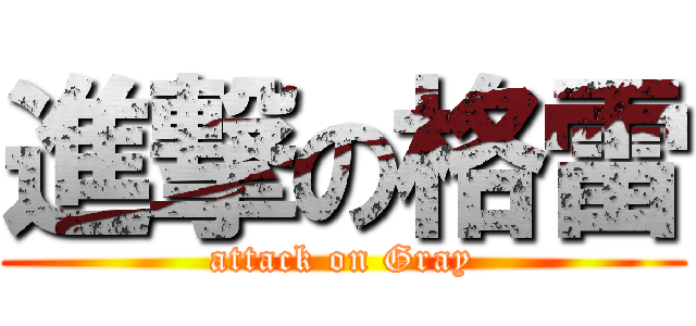 進撃の格雷 (attack on Gray)