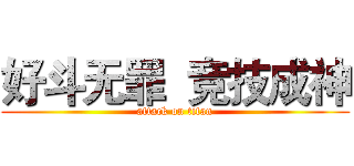 好斗无罪  竞技成神 (attack on titan)