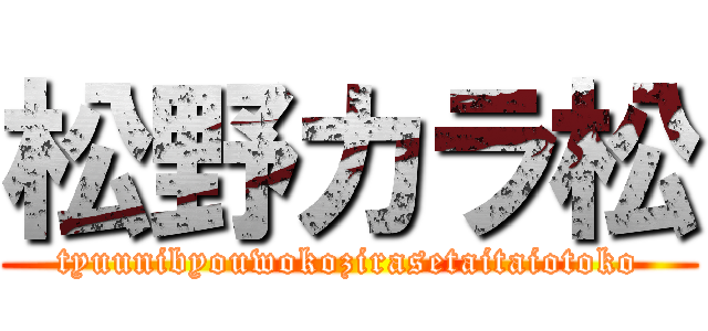 松野カラ松 (tyuunibyouwokozirasetaitaiotoko)