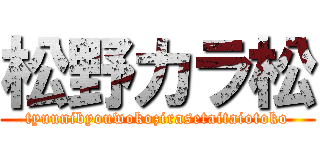 松野カラ松 (tyuunibyouwokozirasetaitaiotoko)