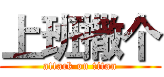 上班撒个 (attack on titan)