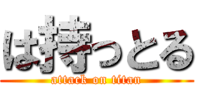 は持っとる (attack on titan)