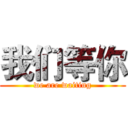 我们等你 (we are waiting)