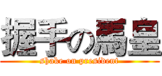 握手の馬皇 (shake on president)