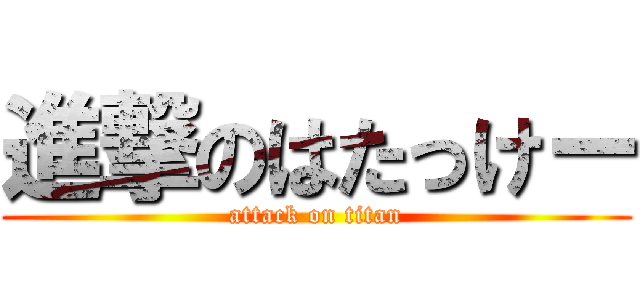 進撃のはたっけー (attack on titan)