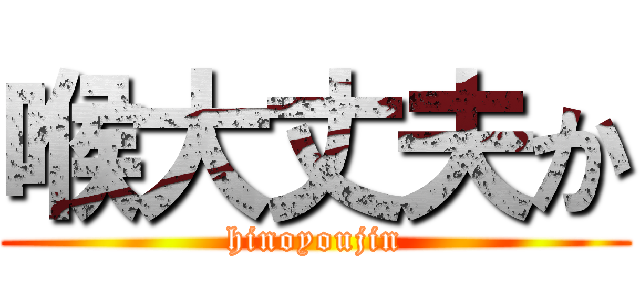 喉大丈夫か (hinoyoujin)