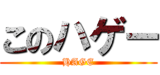 このハゲー (HAGE)