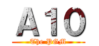 Ａ１０ (The PGM)