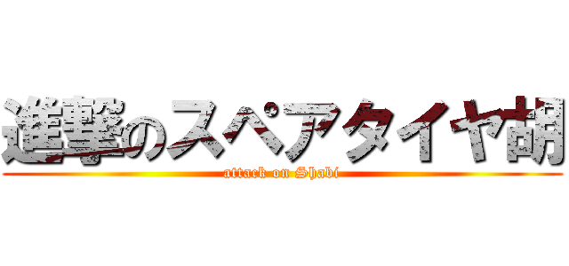 進撃のスペアタイヤ胡 (attack on Shabi)
