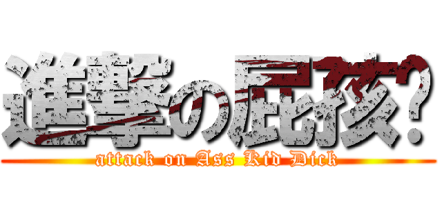 進撃の屁孩屌 (attack on Ass Kid Dick)