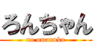 ろんちゃん (no omannko)