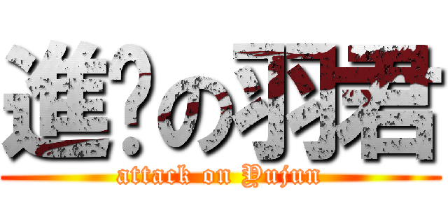 進擊の羽君 (attack on Yujun)