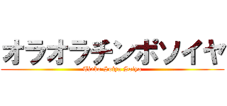 オラオラチンポソイヤ (Tinko Soiya Soiya)