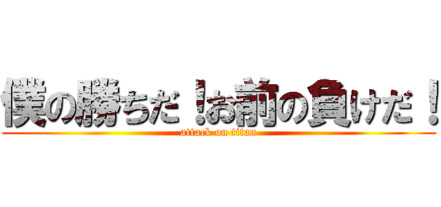 僕の勝ちだ！お前の負けだ！ (attack on titan)