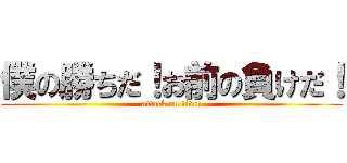 僕の勝ちだ！お前の負けだ！ (attack on titan)