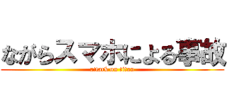 ながらスマホによる事故 (attack on titan)